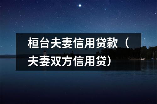 桓台夫妻信用贷款（夫妻双方信用贷）