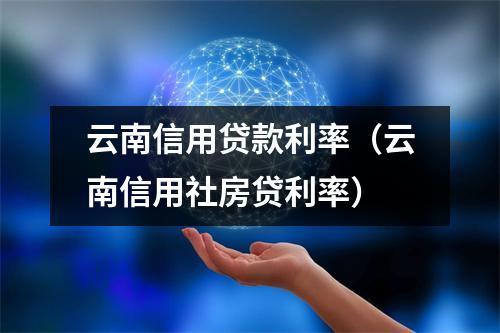 云南信用贷款利率（云南信用社房贷利率）