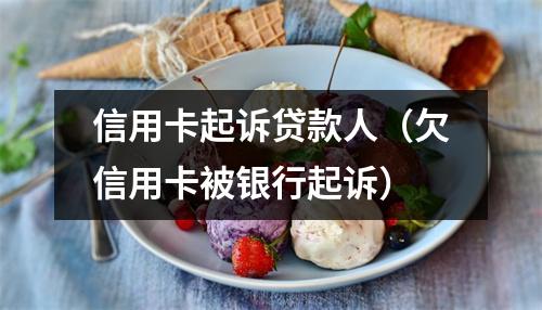 信用卡起诉贷款人（欠信用卡被银行起诉）