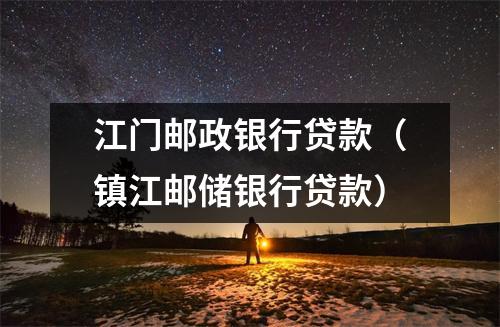 江门邮政银行贷款（镇江邮储银行贷款）