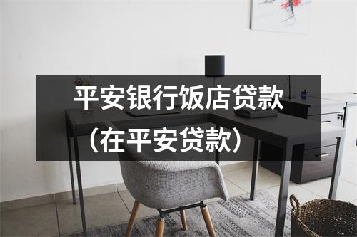 平安银行饭店贷款（在平安贷款）