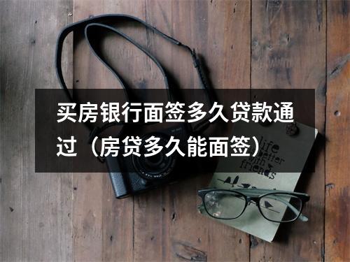 买房银行面签多久贷款通过（房贷多久能面签）