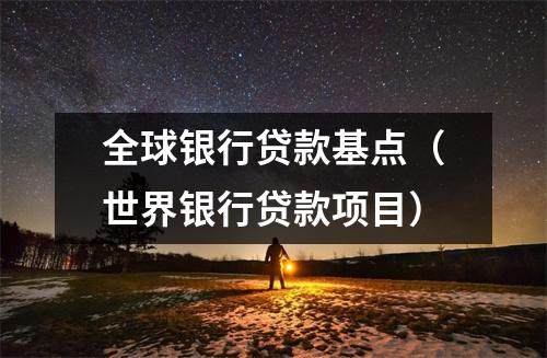 全球银行贷款基点(世界银行贷款项目)