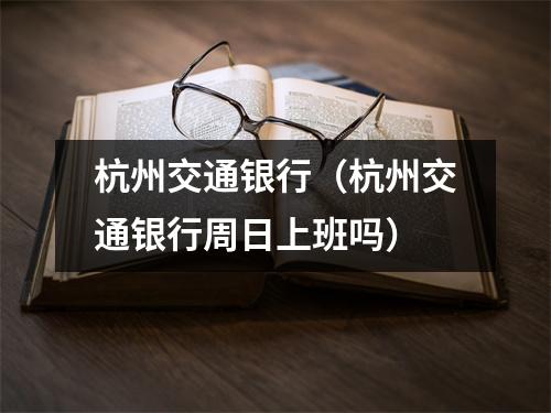 杭州交通银行（杭州交通银行周日上班吗）