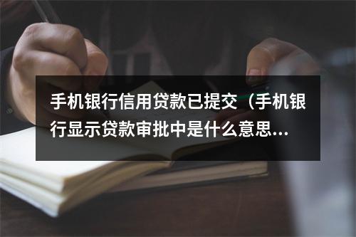 手机银行信用贷款已提交（手机银行显示贷款审批中是什么意思）