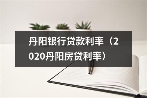 丹阳银行贷款利率（2020丹阳房贷利率）