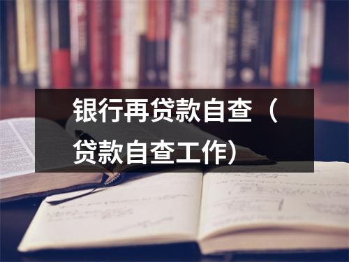 银行再贷款自查（贷款自查工作）
