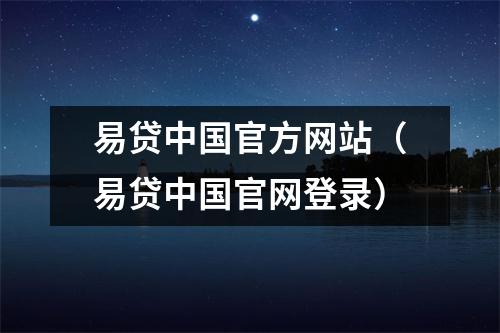 易贷中国官方网站（易贷中国官网登录）