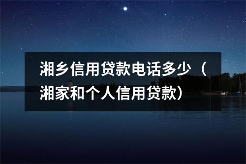湘乡信用贷款电话多少（湘家和个人信用贷款）