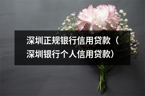 深圳正规银行信用贷款(深圳银行个人信用贷款)