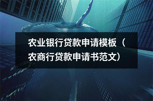 农业银行贷款申请模板（农商行贷款申请书范文）