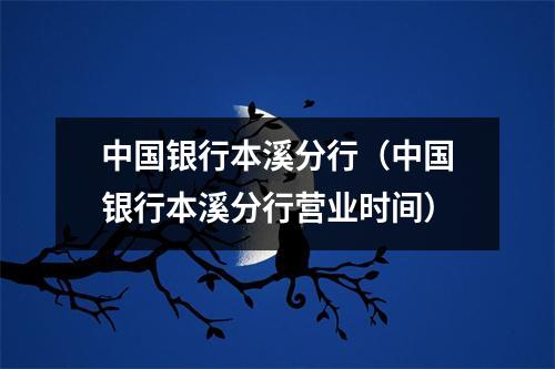 中国银行本溪分行（中国银行本溪分行营业时间）