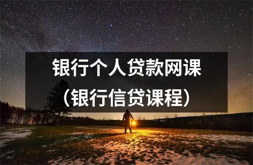 银行个人贷款网课（银行信贷课程）