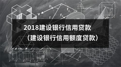 2018建设银行信用贷款（建设银行信用额度贷款）