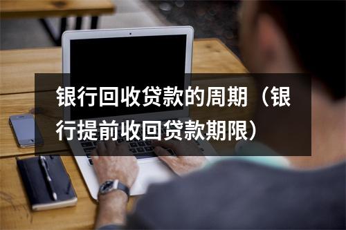 银行回收贷款的周期(银行提前收回贷款期限)