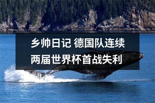 乡帅日记 德国队连续两届世界杯首战失利