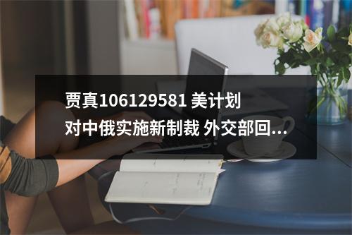 贾真106129581 美计划对中俄实施新制裁 外交部回应