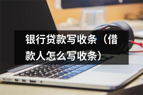银行贷款写收条（借款人怎么写收条）