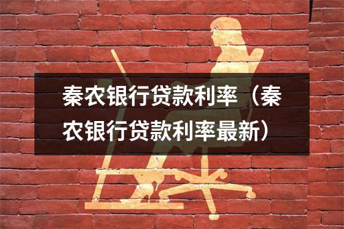 秦农银行贷款利率（秦农银行贷款利率最新）