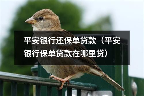 平安银行还保单贷款（平安银行保单贷款在哪里贷）