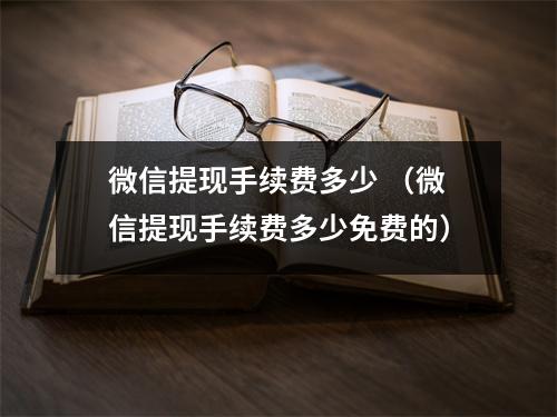 微信提现手续费多少 （微信提现手续费多少免费的）