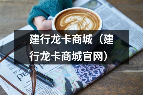 建行龙卡商城（建行龙卡商城官网）