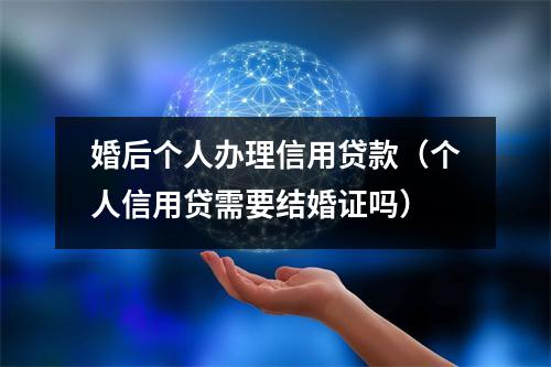 婚后个人办理信用贷款（个人信用贷需要结婚证吗）