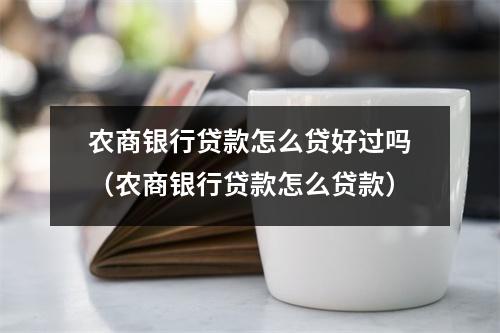 农商银行贷款怎么贷好过吗（农商银行贷款怎么贷款）