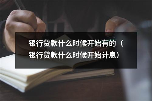 银行贷款什么时候开始有的（银行贷款什么时候开始计息）