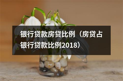 银行贷款房贷比例(房贷占银行贷款比例2018)