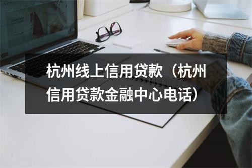 杭州线上信用贷款（杭州信用贷款金融中心电话）