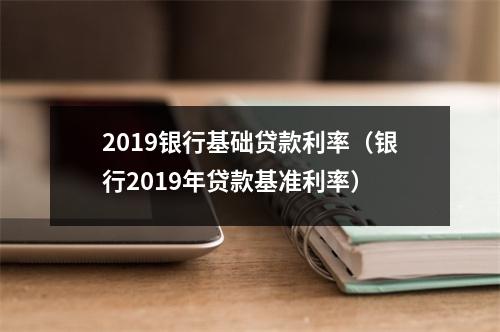 2019银行基础贷款利率（银行2019年贷款基准利率）