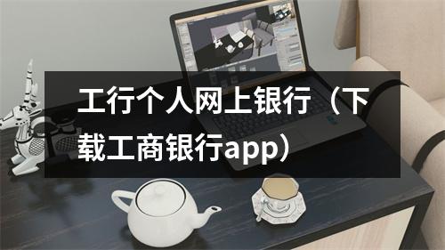工行个人网上银行（下载工商银行app）