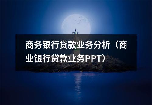 商务银行贷款业务分析（商业银行贷款业务PPT）