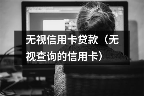 无视信用卡贷款（无视查询的信用卡）