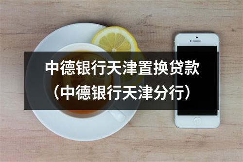 中德银行天津置换贷款（中德银行天津分行）