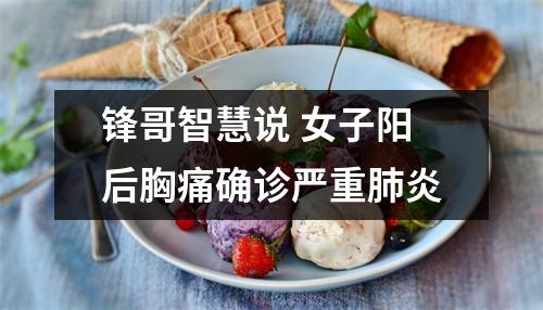 锋哥智慧说 女子阳后胸痛确诊严重肺炎