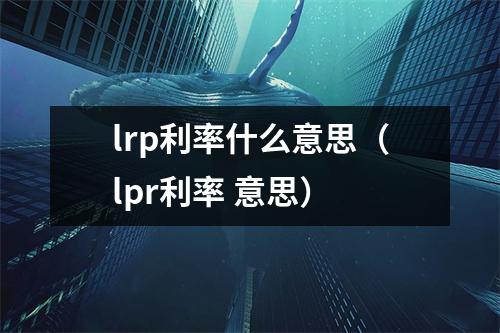 lrp利率什么意思（lpr利率 意思）