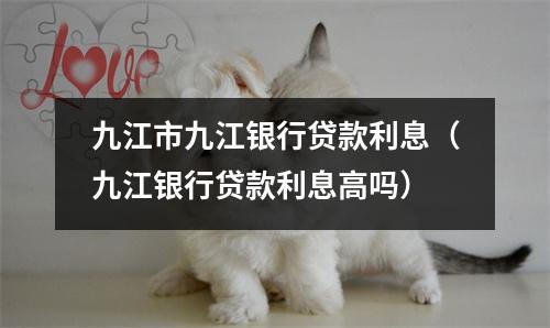 九江市九江银行贷款利息(九江银行贷款利息高吗)