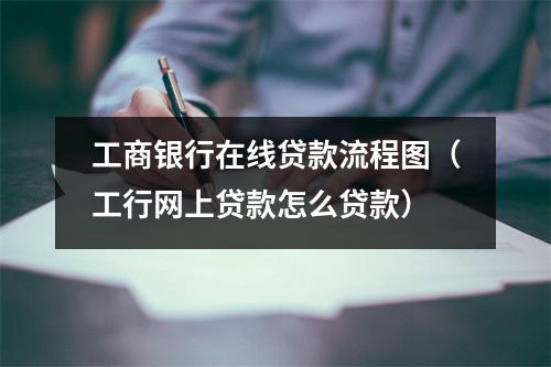 工商银行在线贷款流程图（工行网上贷款怎么贷款）