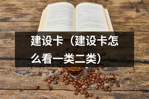 建设卡（建设卡怎么看一类二类）