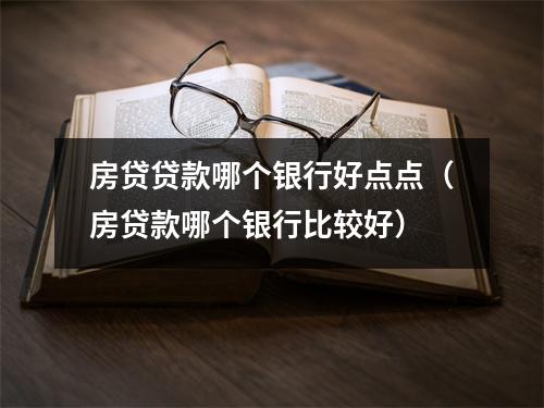 房贷贷款哪个银行好点点（房贷款哪个银行比较好）