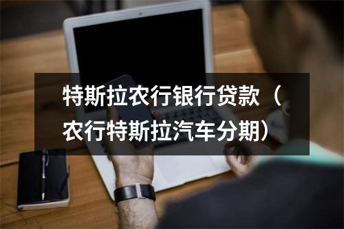 特斯拉农行银行贷款（农行特斯拉汽车分期）