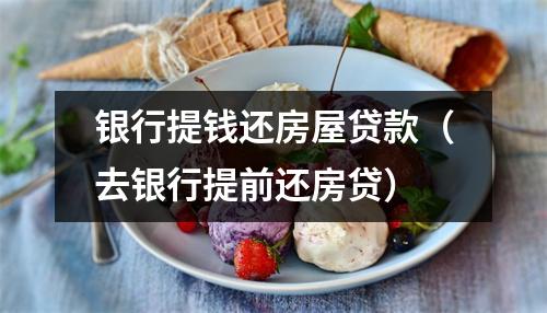 银行提钱还房屋贷款（去银行提前还房贷）