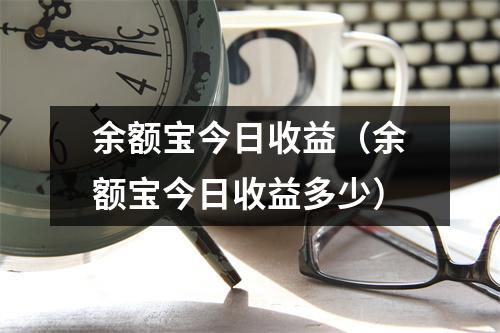 余额宝今日收益（余额宝今日收益多少）