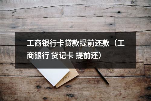 工商银行卡贷款提前还款(工商银行 贷记卡 提前还)