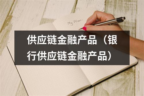 供应链金融产品（银行供应链金融产品）