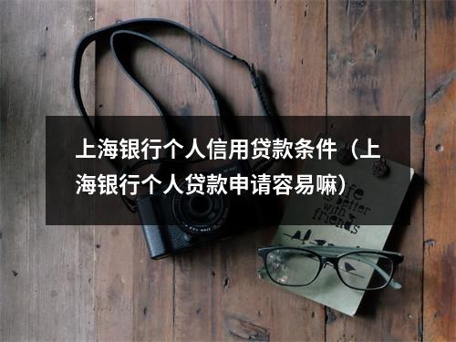 上海银行个人信用贷款条件（上海银行个人贷款申请容易嘛）