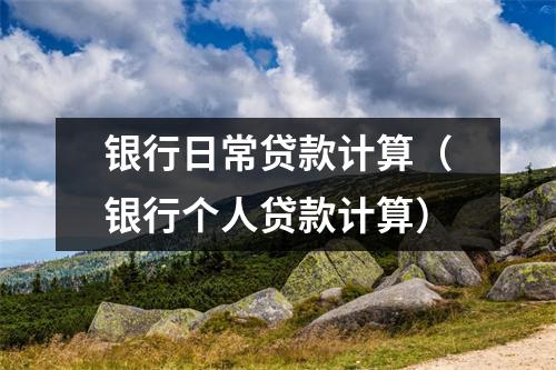 银行日常贷款计算（银行个人贷款计算）