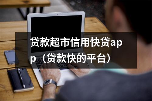 贷款超市信用快贷app（贷款快的平台）